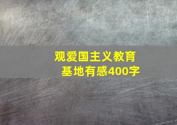 观爱国主义教育基地有感400字