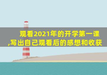 观看2021年的开学第一课,写出自己观看后的感想和收获