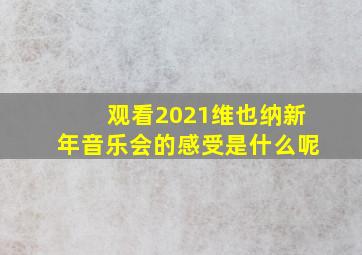 观看2021维也纳新年音乐会的感受是什么呢