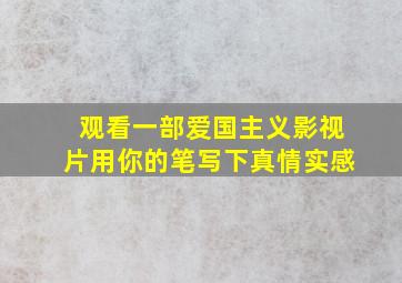 观看一部爱国主义影视片用你的笔写下真情实感