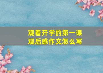 观看开学的第一课观后感作文怎么写