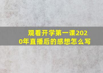 观看开学第一课2020年直播后的感想怎么写