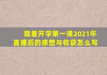 观看开学第一课2021年直播后的感想与收获怎么写