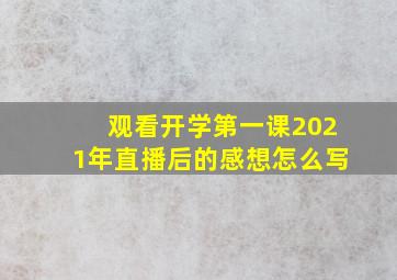 观看开学第一课2021年直播后的感想怎么写