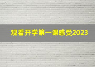 观看开学第一课感受2023