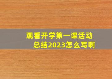 观看开学第一课活动总结2023怎么写啊