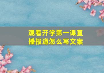 观看开学第一课直播报道怎么写文案