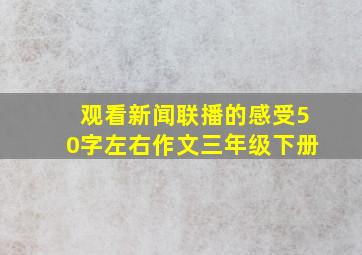 观看新闻联播的感受50字左右作文三年级下册