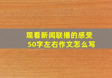 观看新闻联播的感受50字左右作文怎么写