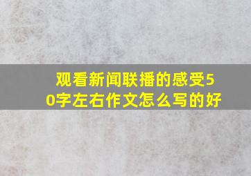 观看新闻联播的感受50字左右作文怎么写的好