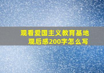 观看爱国主义教育基地观后感200字怎么写