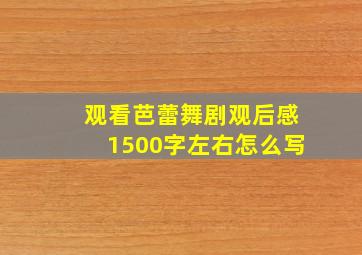 观看芭蕾舞剧观后感1500字左右怎么写