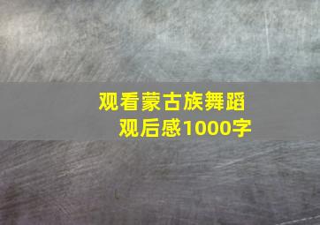 观看蒙古族舞蹈观后感1000字