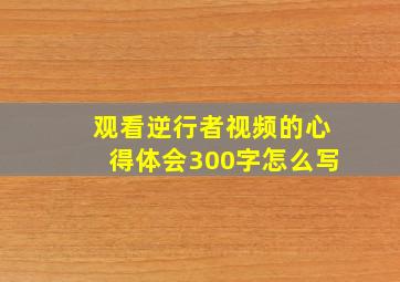 观看逆行者视频的心得体会300字怎么写