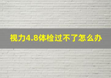 视力4.8体检过不了怎么办