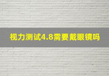 视力测试4.8需要戴眼镜吗