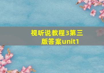 视听说教程3第三版答案unit1