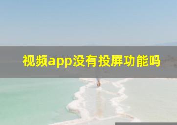 视频app没有投屏功能吗