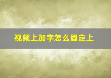 视频上加字怎么固定上