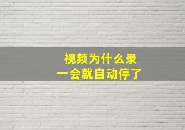 视频为什么录一会就自动停了