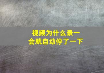 视频为什么录一会就自动停了一下