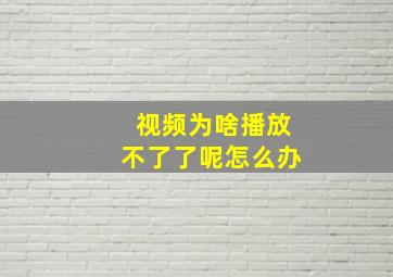 视频为啥播放不了了呢怎么办