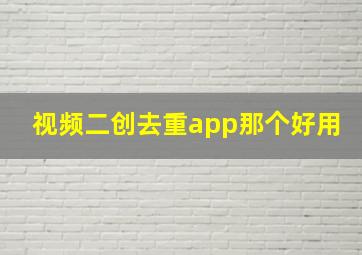 视频二创去重app那个好用