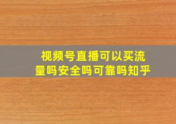 视频号直播可以买流量吗安全吗可靠吗知乎