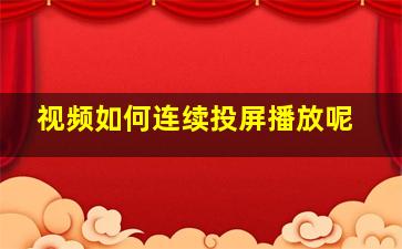 视频如何连续投屏播放呢