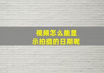 视频怎么能显示拍摄的日期呢