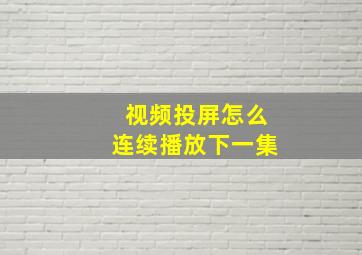 视频投屏怎么连续播放下一集