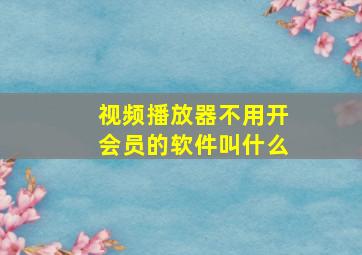 视频播放器不用开会员的软件叫什么