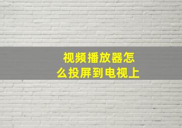 视频播放器怎么投屏到电视上