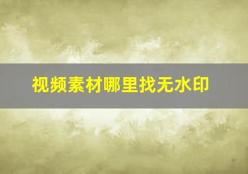 视频素材哪里找无水印