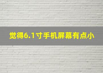 觉得6.1寸手机屏幕有点小