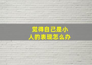 觉得自己是小人的表现怎么办