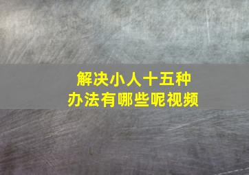 解决小人十五种办法有哪些呢视频