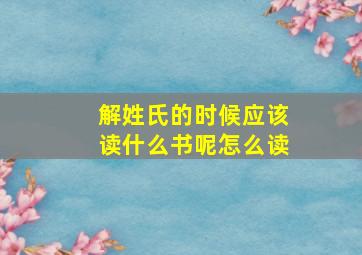 解姓氏的时候应该读什么书呢怎么读