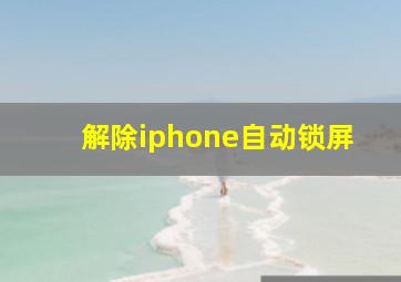 解除iphone自动锁屏