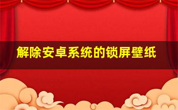 解除安卓系统的锁屏壁纸