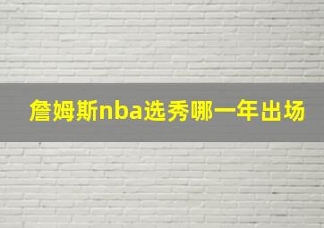 詹姆斯nba选秀哪一年出场