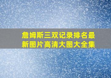 詹姆斯三双记录排名最新图片高清大图大全集