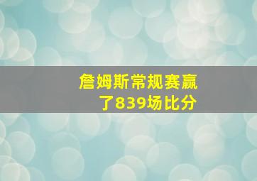 詹姆斯常规赛赢了839场比分