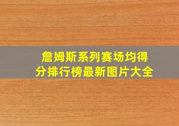 詹姆斯系列赛场均得分排行榜最新图片大全