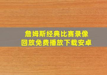 詹姆斯经典比赛录像回放免费播放下载安卓