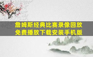 詹姆斯经典比赛录像回放免费播放下载安装手机版