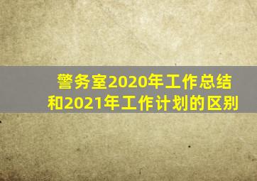 警务室2020年工作总结和2021年工作计划的区别