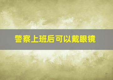 警察上班后可以戴眼镜