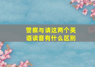 警察与请这两个英语读音有什么区别