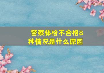 警察体检不合格8种情况是什么原因